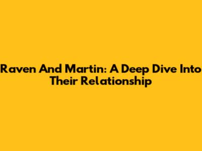 Raven And Martin: A Deep Dive Into Their Relationship