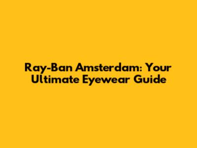 Ray-Ban Amsterdam: Your Ultimate Eyewear Guide