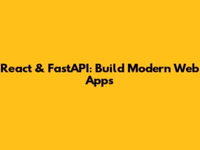 React & FastAPI: Build Modern Web Apps