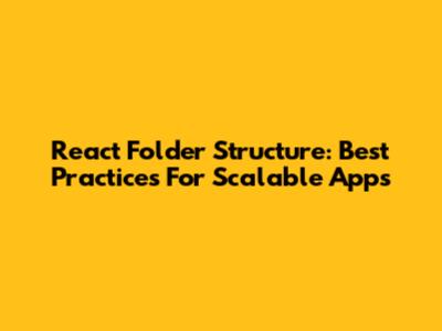 React Folder Structure: Best Practices For Scalable Apps