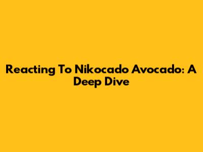 Reacting To Nikocado Avocado: A Deep Dive