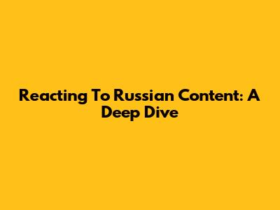 Reacting To Russian Content: A Deep Dive