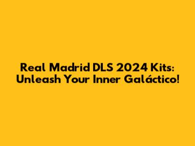Real Madrid DLS 2024 Kits: Unleash Your Inner Galáctico!