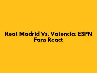 Real Madrid Vs. Valencia: ESPN Fans React