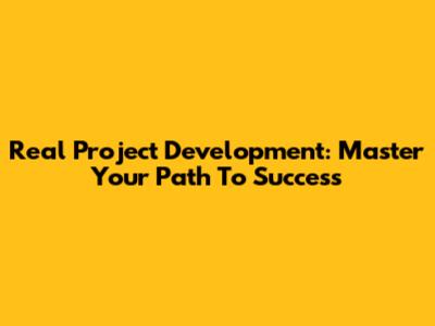 Real Project Development: Master Your Path To Success