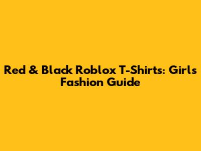Red & Black Roblox T-Shirts: Girl's Fashion Guide