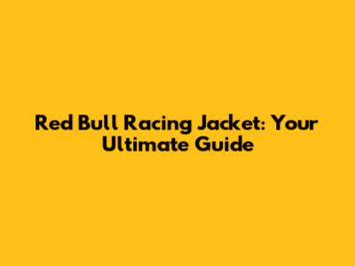 Red Bull Racing Jacket: Your Ultimate Guide