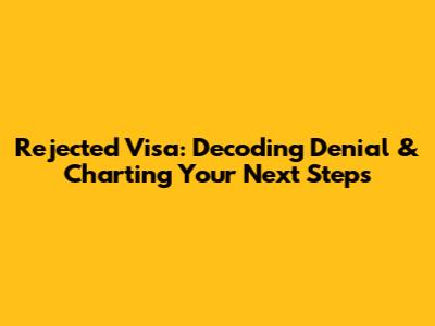 Rejected Visa: Decoding Denial & Charting Your Next Steps
