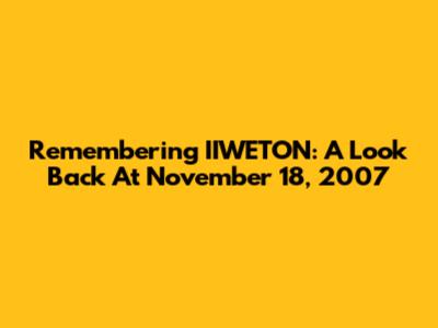 Remembering IIWETON: A Look Back At November 18, 2007