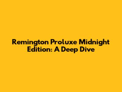 Remington Proluxe Midnight Edition: A Deep Dive