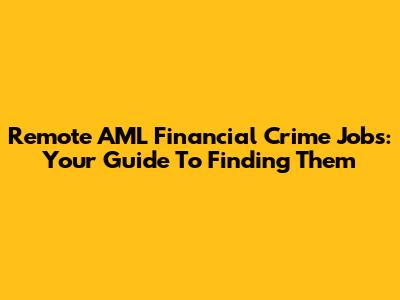 Remote AML Financial Crime Jobs: Your Guide To Finding Them