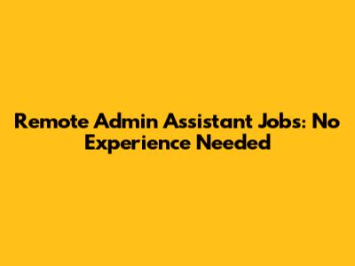Remote Admin Assistant Jobs: No Experience Needed