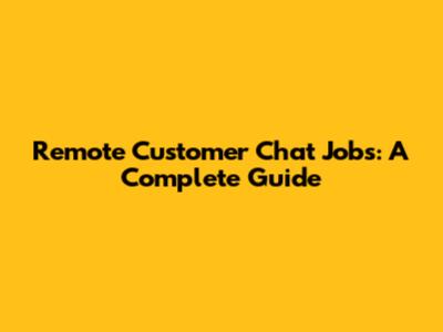 Remote Customer Chat Jobs: A Complete Guide