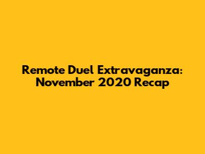 Remote Duel Extravaganza: November 2020 Recap