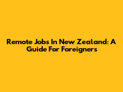Remote Jobs In New Zealand: A Guide For Foreigners