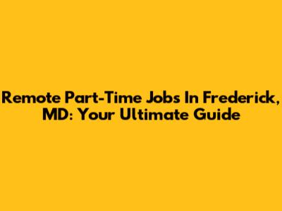 Remote Part-Time Jobs In Frederick, MD: Your Ultimate Guide
