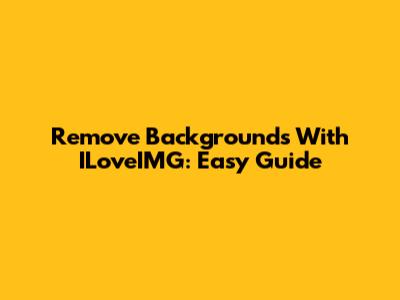 Remove Backgrounds With ILoveIMG: Easy Guide