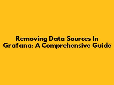 Removing Data Sources In Grafana: A Comprehensive Guide