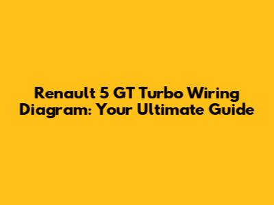 Renault 5 GT Turbo Wiring Diagram: Your Ultimate Guide