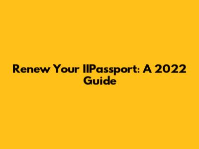 Renew Your IIPassport: A 2022 Guide