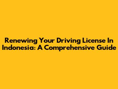 Renewing Your Driving License In Indonesia: A Comprehensive Guide