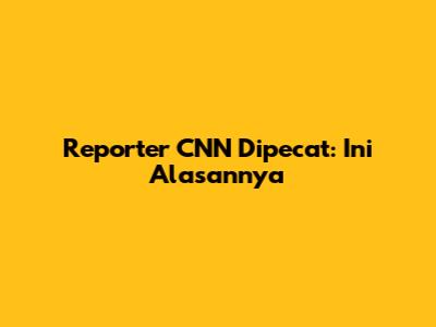 Reporter CNN Dipecat: Ini Alasannya