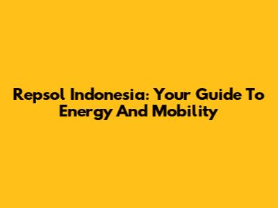 Repsol Indonesia: Your Guide To Energy And Mobility
