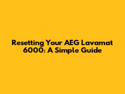Resetting Your AEG Lavamat 6000: A Simple Guide