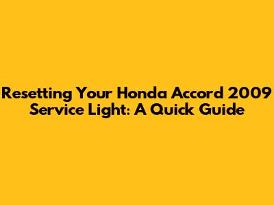 Resetting Your Honda Accord 2009 Service Light: A Quick Guide