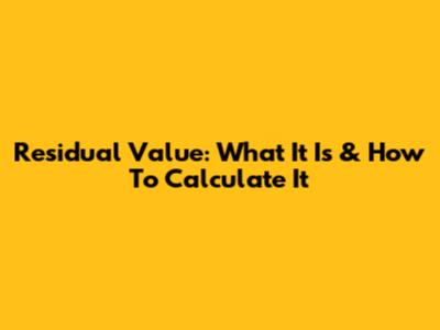 Residual Value: What It Is & How To Calculate It