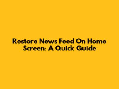 Restore News Feed On Home Screen: A Quick Guide