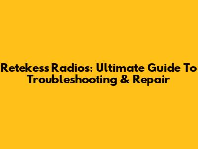 Retekess Radios: Ultimate Guide To Troubleshooting & Repair