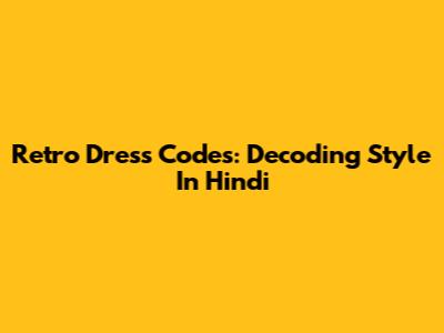Retro Dress Codes: Decoding Style In Hindi