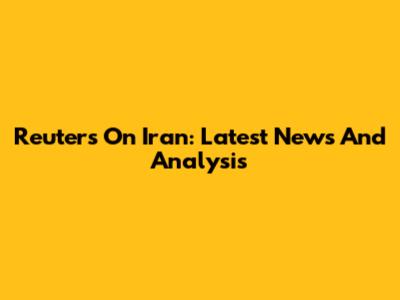 Reuters On Iran: Latest News And Analysis