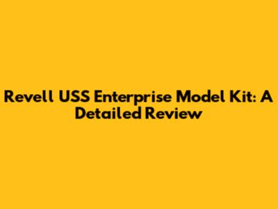Revell USS Enterprise Model Kit: A Detailed Review