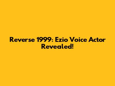 Reverse 1999: Ezio Voice Actor Revealed!