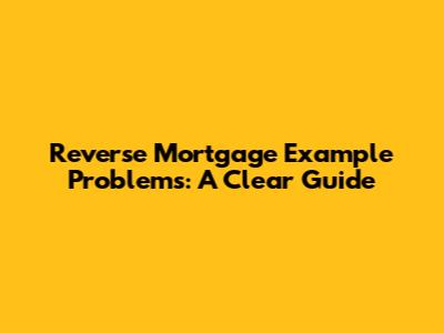 Reverse Mortgage Example Problems: A Clear Guide