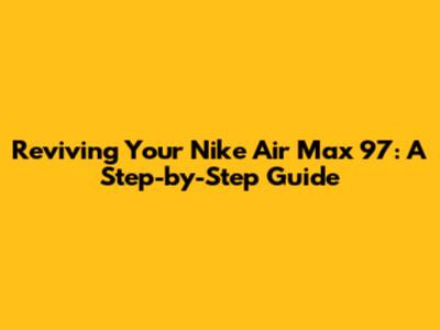 Reviving Your Nike Air Max 97: A Step-by-Step Guide