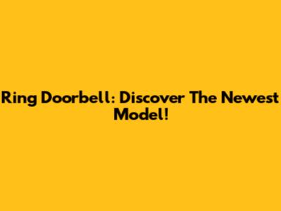 Ring Doorbell: Discover The Newest Model!