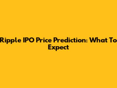 Ripple IPO Price Prediction: What To Expect