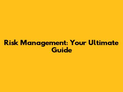 Risk Management: Your Ultimate Guide