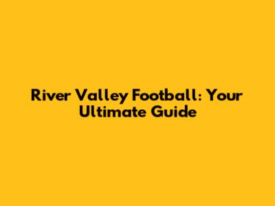 River Valley Football: Your Ultimate Guide