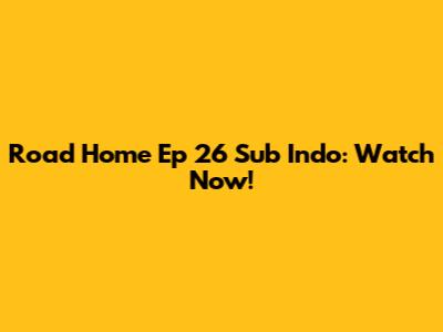 Road Home Ep 26 Sub Indo: Watch Now!