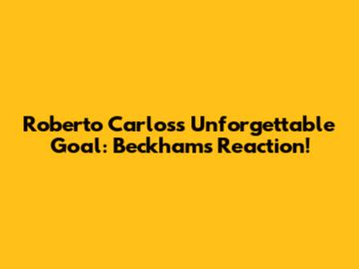 Roberto Carlos's Unforgettable Goal: Beckham's Reaction!