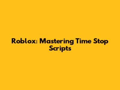 Roblox: Mastering Time Stop Scripts