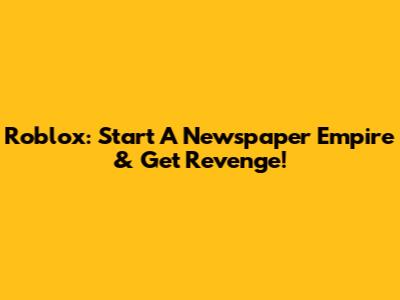 Roblox: Start A Newspaper Empire & Get Revenge!