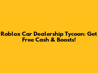 Roblox Car Dealership Tycoon: Get Free Cash & Boosts!