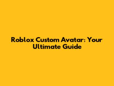 Roblox Custom Avatar: Your Ultimate Guide