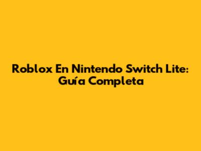 Roblox En Nintendo Switch Lite: Guía Completa