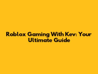 Roblox Gaming With Kev: Your Ultimate Guide